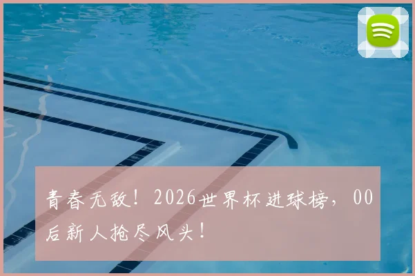 青春无敌!2026世界杯进球榜,00后新人抢尽风头!