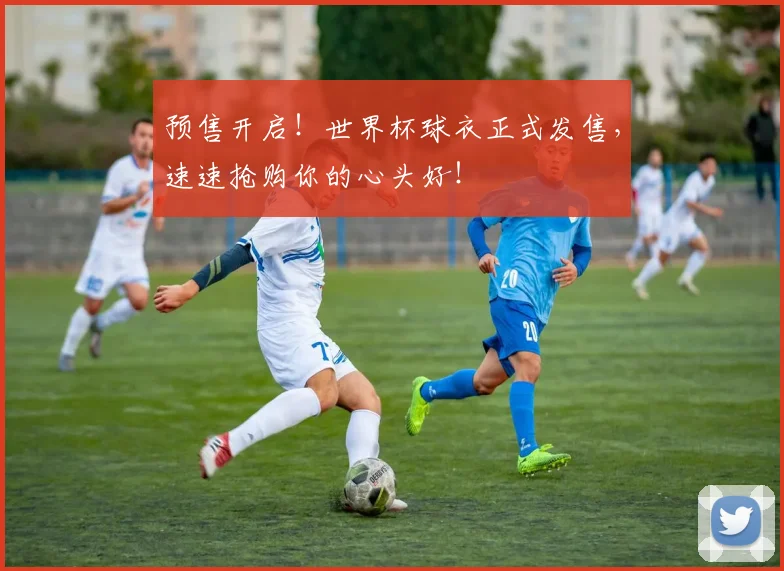预售开启!世界杯球衣正式发售,速速抢购你的心头好!