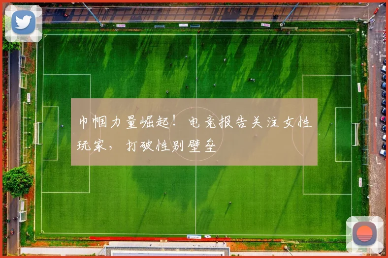 巾帼力量崛起!电竞报告关注女性玩家,打破性别壁垒