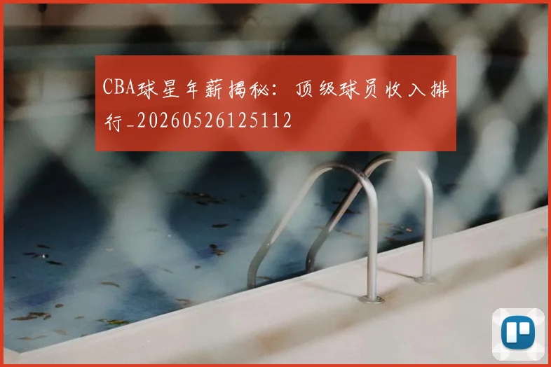 CBA球星年薪揭秘:顶级球员收入排行_20260526125112
