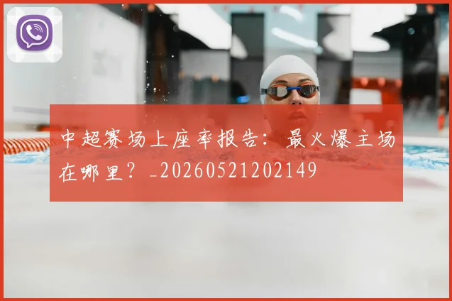 中超赛场上座率报告：最火爆主场在哪里？_20260521202149