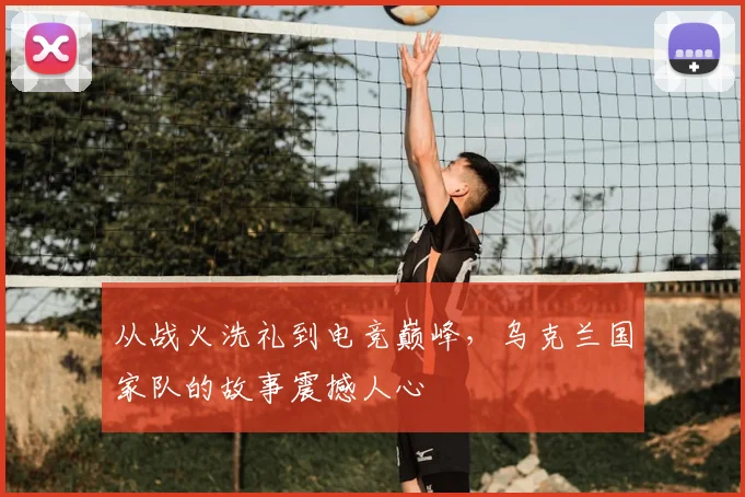 从战火洗礼到电竞巅峰,乌克兰国家队的故事震撼人心