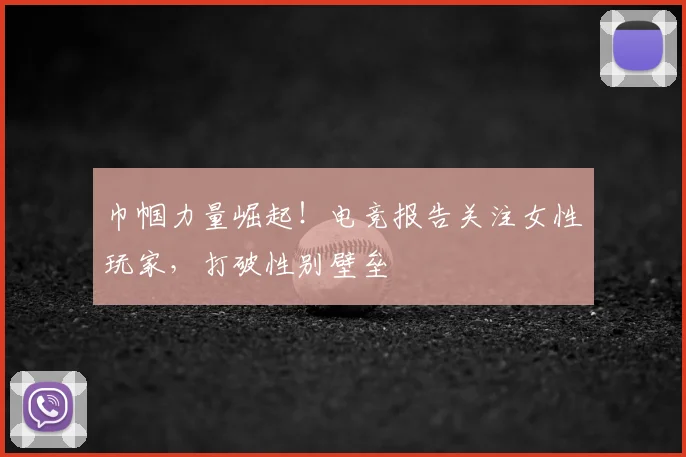 巾帼力量崛起!电竞报告关注女性玩家,打破性别壁垒