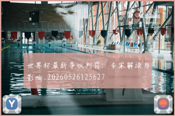 世界杯最新争议判罚:专家解读与影响_20260526125627