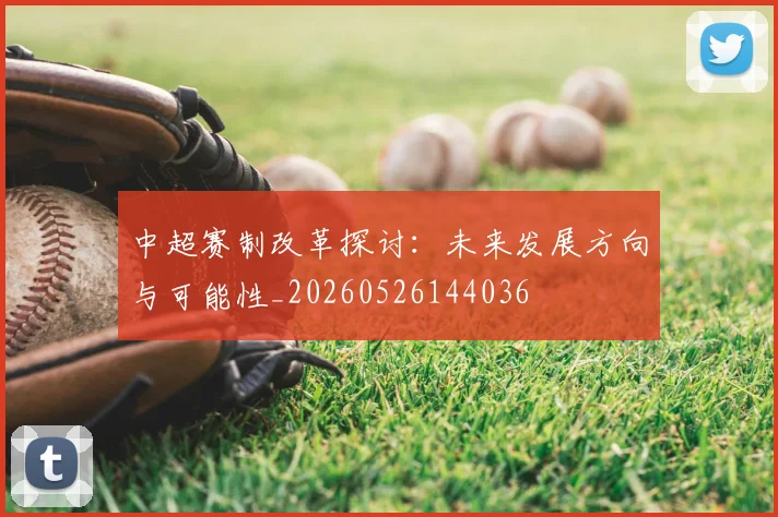 中超赛制改革探讨:未来发展方向与可能性_20260526144036
