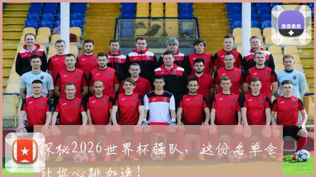 探秘2026世界杯强队,这份名单会让你心跳加速!