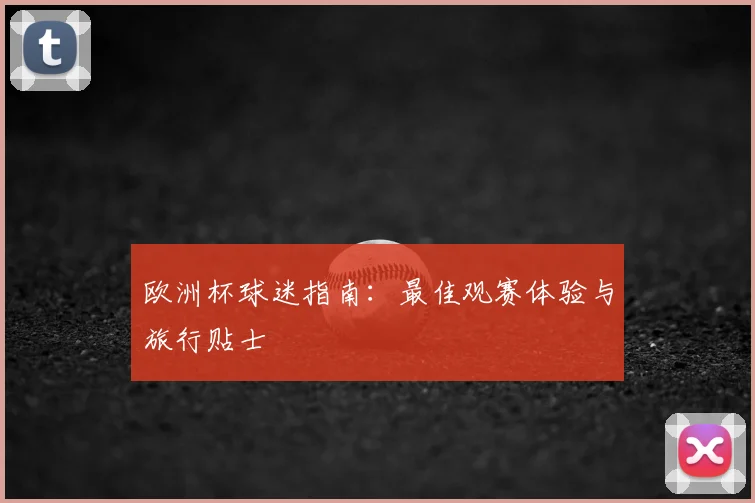 欧洲杯球迷指南：最佳观赛体验与旅行贴士