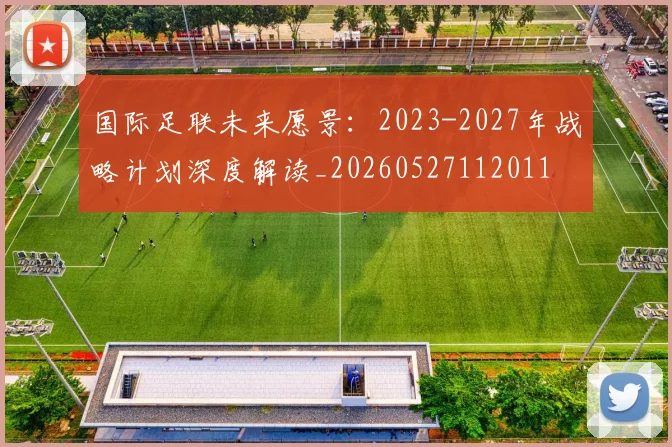 国际足联未来愿景:2023-2027年战略计划深度解读_20260527112011