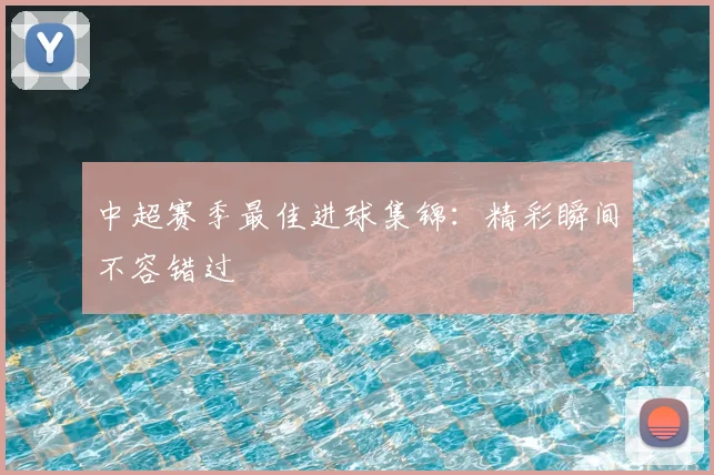 中超赛季最佳进球集锦:精彩瞬间不容错过