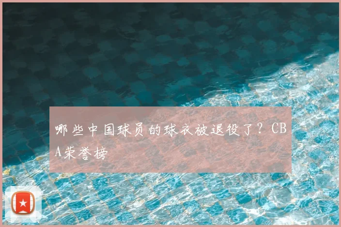哪些中国球员的球衣被退役了?CBA荣誉榜