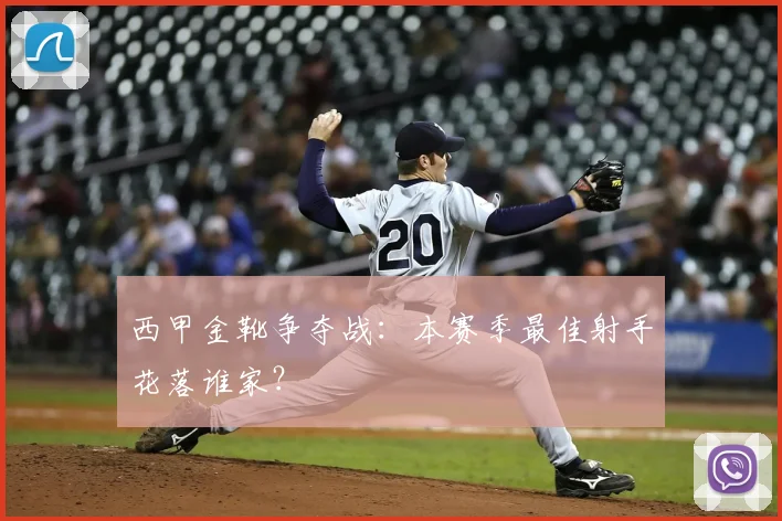西甲金靴争夺战：本赛季最佳射手花落谁家？